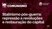 Espectro do Comunismo 2: stalinismo pós-guerra: repressão a revoluções e restauração do capital