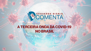 ED Comenta | A terceira onda da covid-19 no Brasil