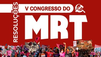 V Congresso do MRT aprova resoluções para batalhar por um partido revolucionário que faça a diferença na luta de classes